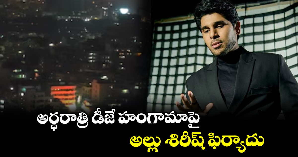 అర్ధరాత్రి డీజే హంగామాపై అల్లు శిరీష్ ఫిర్యాదు