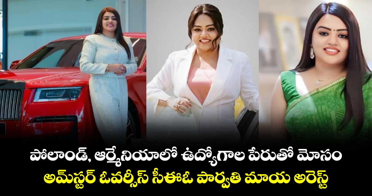 పోలాండ్, ఆర్మేనియాలో ఉద్యోగాల పేరుతో మోసం.. అమ్‌స్టర్ ఓవర్సీస్ సీఈఓ పార్వతి మాయ అరెస్ట్
