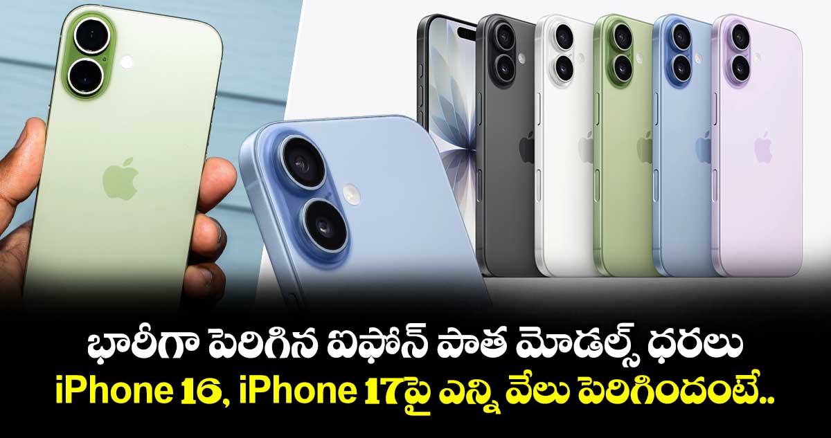 భారీగా పెరిగిన ఐఫోన్ పాత మోడల్స్ ధరలు.. iPhone 17పై ఎన్ని వేలు పెరిగిందంటే..