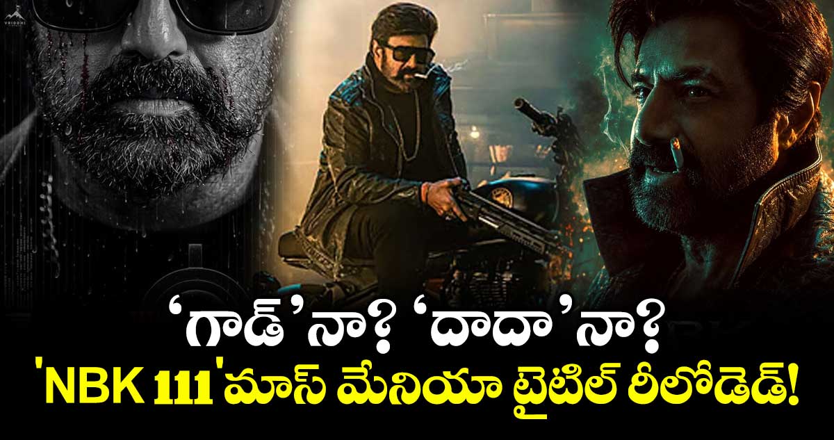 Balakrishna: 'గాడ్' నా? 'దాదా' నా?... 'NBK 111'మాస్ మేనియా టైటిల్ రీలోడెడ్!