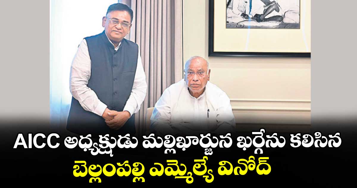 AICC అధ్యక్షుడు మల్లిఖార్జున ఖర్గేను కలిసిన బెల్లంపల్లి ఎమ్మెల్యే వినోద్