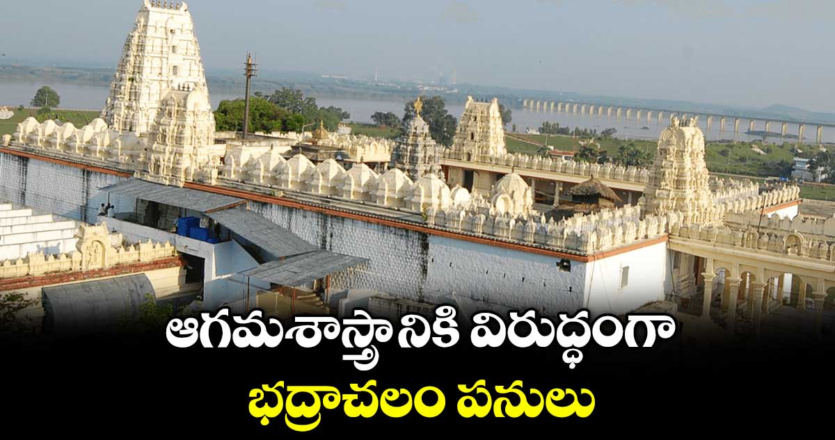ఆగమశాస్త్రానికి విరుద్ధంగా భద్రాచలం పనులు