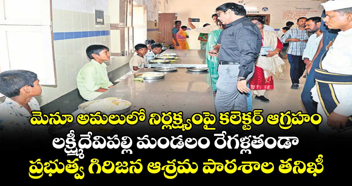 మెనూ అమలులో నిర్లక్ష్యంపై కలెక్టర్ ఆగ్రహం..లక్ష్మీదేవిపల్లి మండలం రేగళ్లతండా ప్రభుత్వ గిరిజన ఆశ్రమ పాఠశాల తనిఖీ