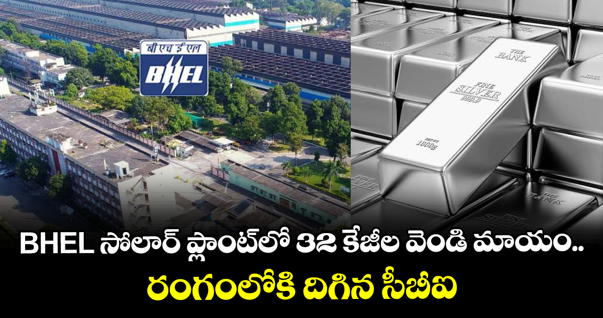 BHEL సోలార్ ప్లాంట్‌లో 32 కేజీల వెండి మాయం.. రంగంలోకి దిగిన సీబీఐ