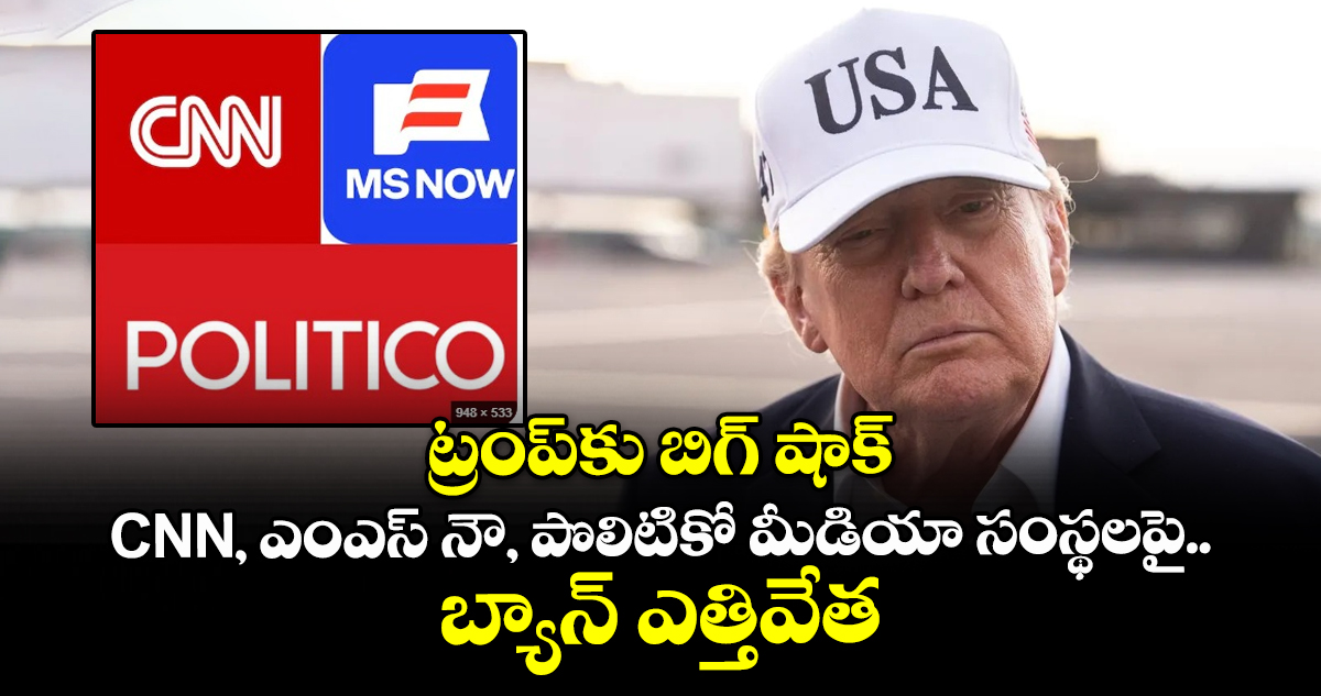 ట్రంప్‎కు బిగ్ షాక్.. CNN, ఎంఎస్ నౌ, పొలిటికో మీడియా సంస్థలపై బ్యాన్ ఎత్తివేత