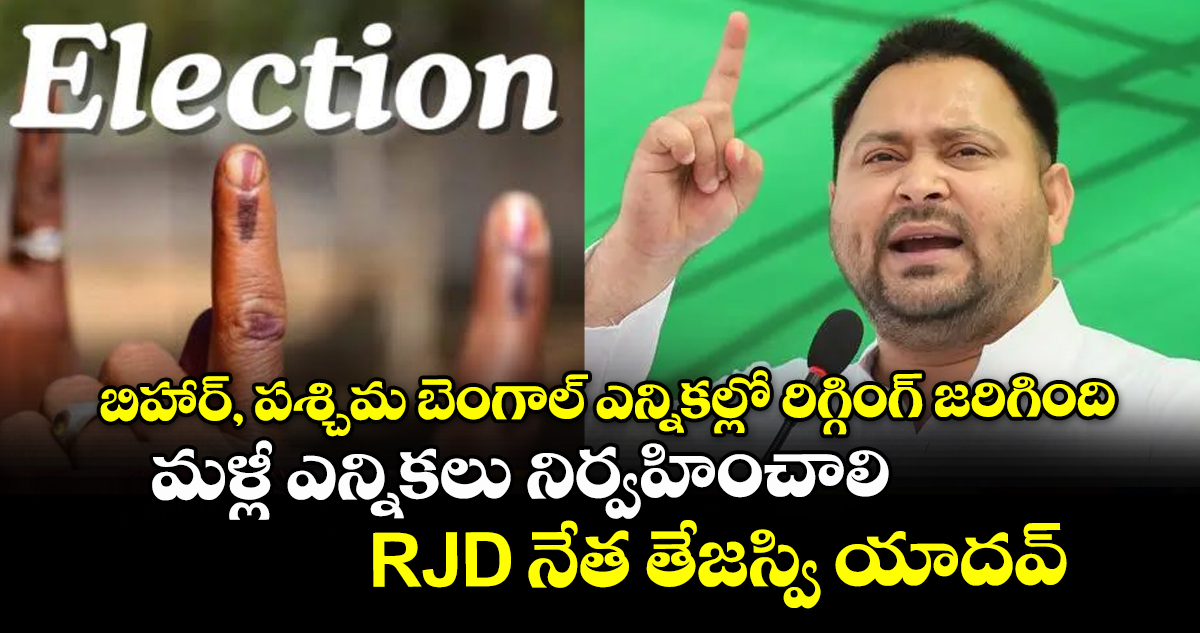 బిహార్, పశ్చిమ బెంగాల్ ఎన్నికల్లో రిగ్గింగ్ జరిగింది.. మళ్లీ ఎన్నికలు నిర్వహించాలి..RJD నేత తేజస్వి యాదవ్