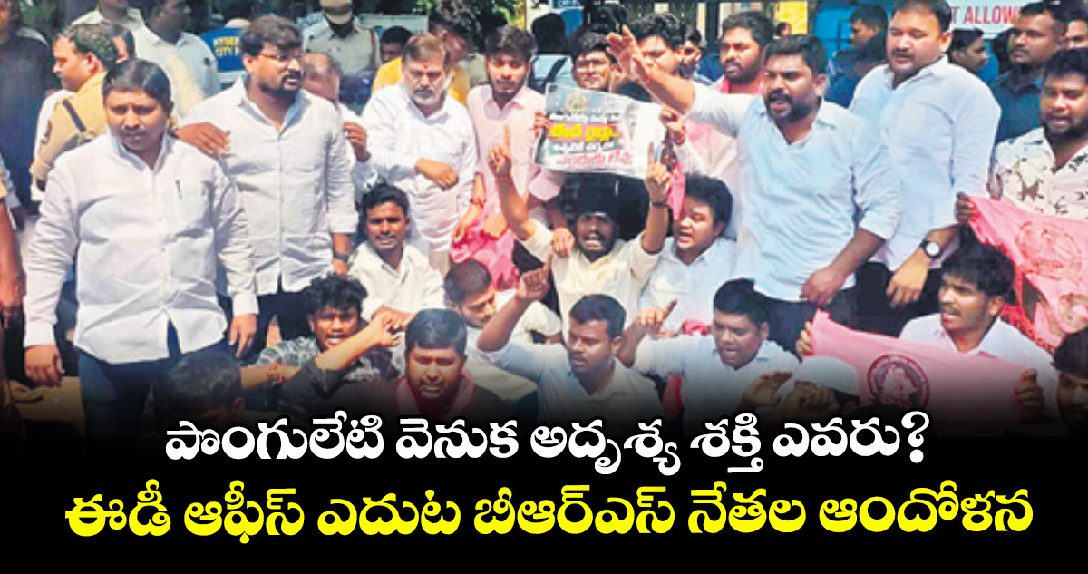 పొంగులేటి వెనుక అదృశ్య శక్తి ఎవరు? ..ఈడీ ఆఫీస్‌‌‌‌‌‌‌‌‌‌‌‌‌‌‌‌ ఎదుట బీఆర్‌‌‌‌‌‌‌‌‌‌‌‌‌‌‌‌ఎస్‌‌‌‌‌‌‌‌‌‌‌‌‌‌‌‌ నేతల ఆందోళన