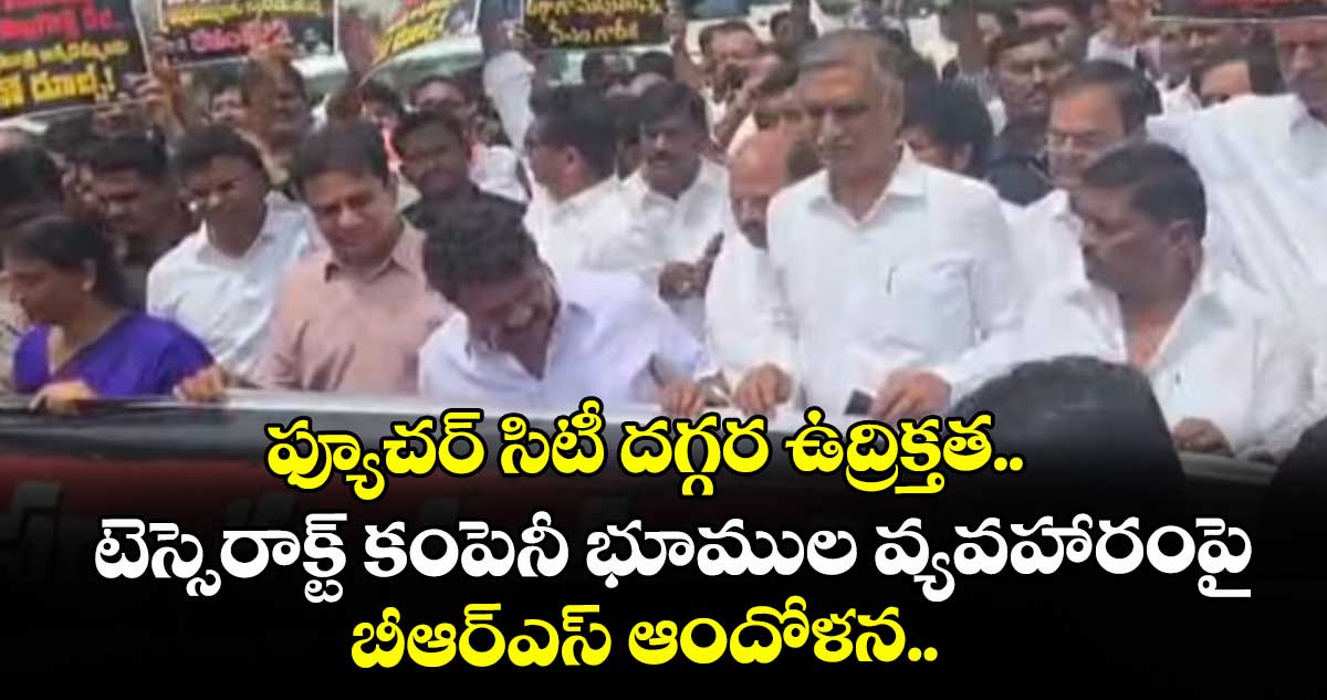 ఫ్యూచర్ సిటీ దగ్గర ఉద్రిక్తత.. టెస్సెరాక్ట్ కంపెనీ భూముల వ్యవహారంపై బీఆర్ఎస్ ఆందోళన..