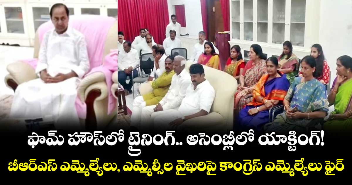 ఫామ్ హౌస్లో ట్రైనింగ్.. అసెంబ్లీ లో యాక్టింగ్!..బీఆర్ఎస్ ఎమ్మెల్యేలు, ఎమ్మెల్సీల వైఖరిపై కాంగ్రెస్ ఎమ్మెల్యేలు ఫైర్