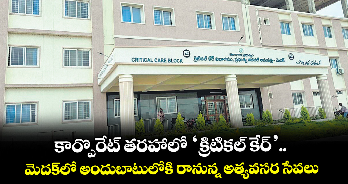 కార్పొరేట్ తరహాలో ‘క్రిటికల్ కేర్’.. మెదక్⁭లో అందుబాటులోకి రానున్న అత్యవసర సేవలు