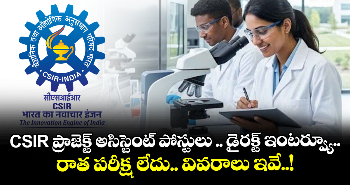 CSIR ప్రాజెక్ట్ అసిస్టెంట్ పోస్టులు .. డైరక్ట్ ఇంటర్వ్యూ..రాత పరీక్ష లేదు.. వివరాలు ఇవే..!