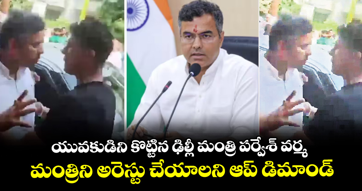 యువకుడిని కొట్టిన ఢిల్లీ మంత్రి పర్వేశ్ వర్మ.. మంత్రిని అరెస్టు చేయాలని ఆప్ డిమాండ్