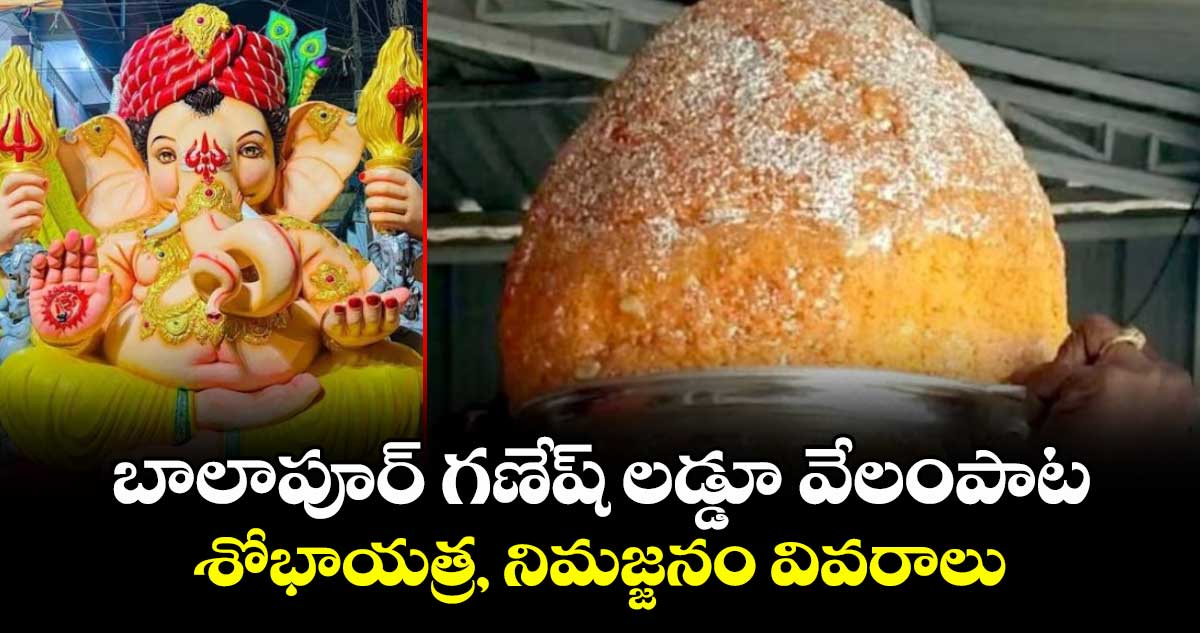 బాలాపూర్ గణేష్ లడ్డూ వేలంపాట, శోభాయత్ర, నిమజ్జనం వివరాలు