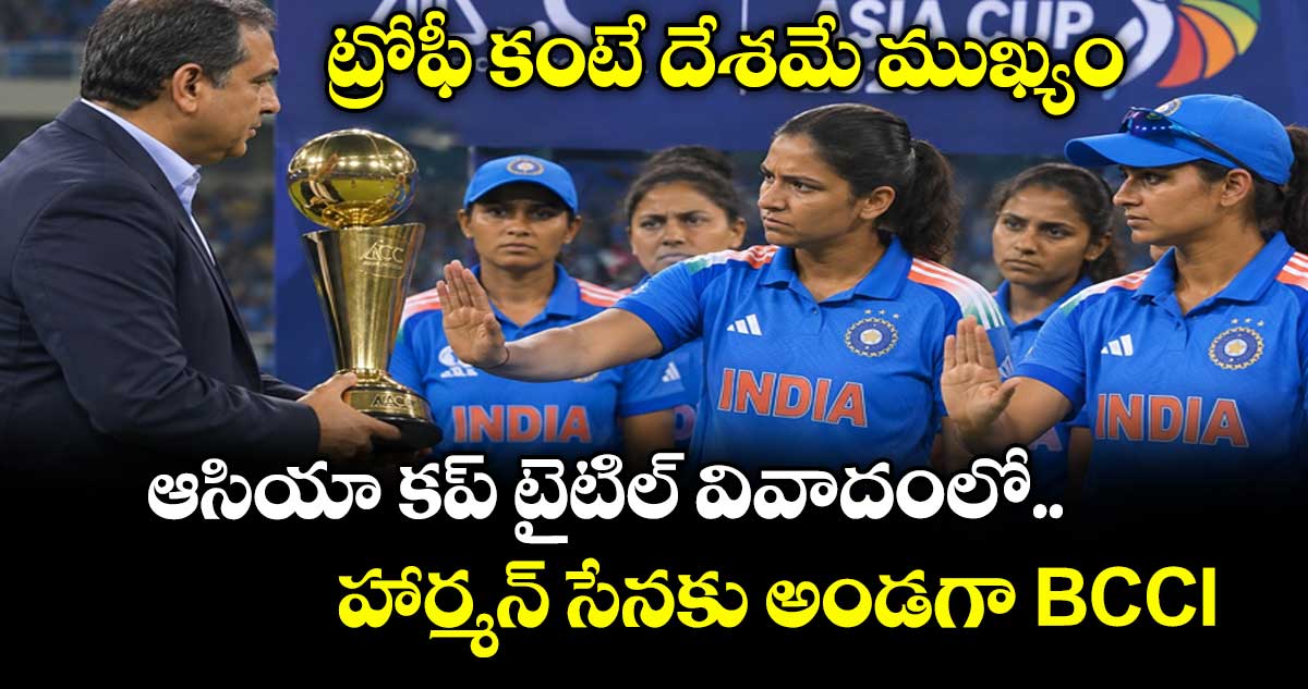 ట్రోఫీ కంటే దేశమే ముఖ్యం.. ఆసియా కప్ టైటిల్ వివాదంలో హార్మన్ సేనకు అండగా BCCI