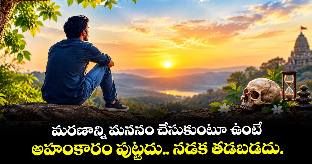 ఆధ్యాత్మికం : మరణాన్ని మననం చేసుకుంటూ ఉంటే అహంకారం పుట్టదు.. నడక తడబడదు.