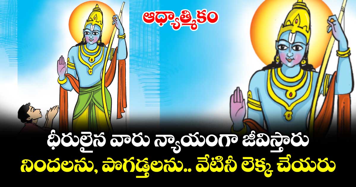 ఆధ్యాత్మికం: ధీరులైన వారు న్యాయంగా జీవిస్తారు.. నిందలను, పొగడ్తలను.. వేటినీ లెక్క చేయరు