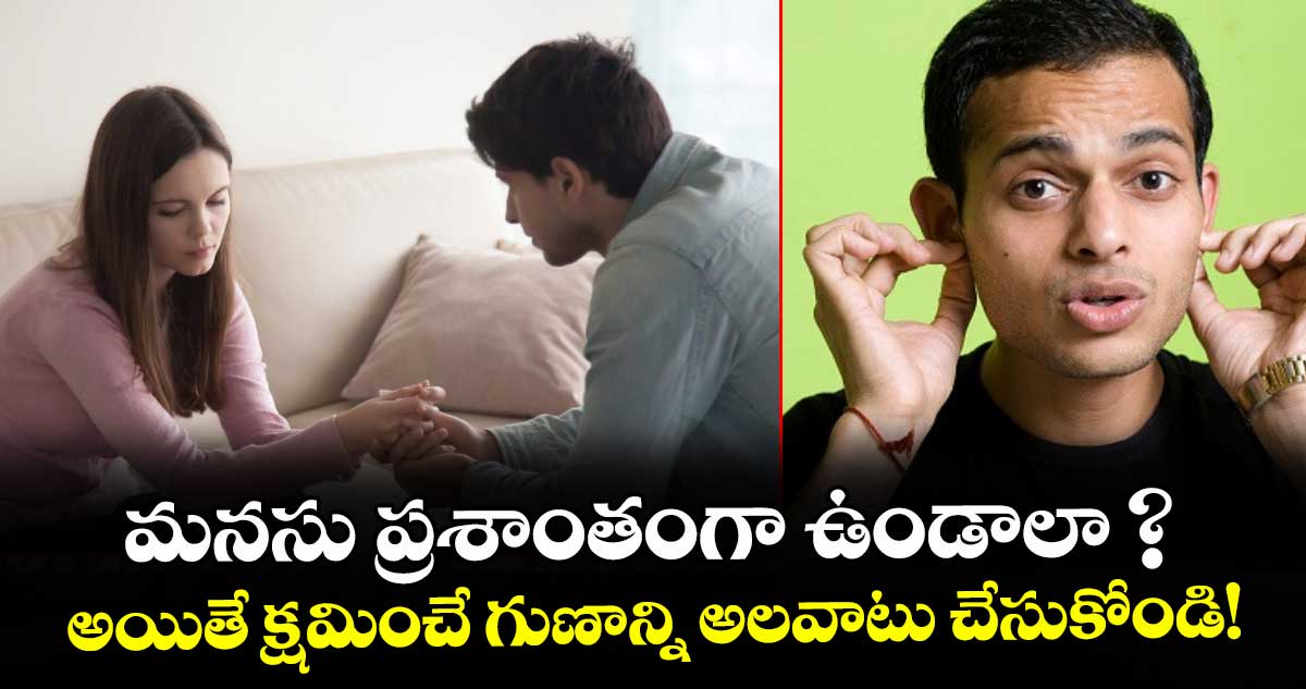 మనసు ప్రశాంతంగా ఉండాలా ? అయితే క్షమించే గుణాన్ని అలవాటు చేసుకోండి!