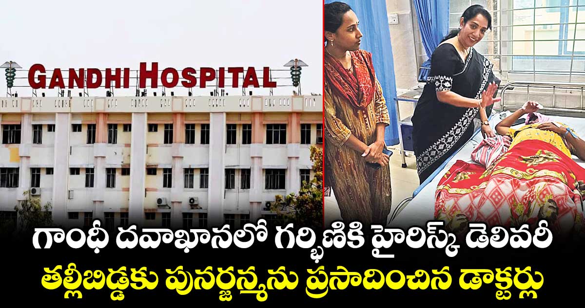 గాంధీ దవాఖానలో గర్భిణికి హైరిస్క్ డెలివరీ... తల్లీబిడ్డకు పునర్జన్మను ప్రసాదించిన డాక్టర్లు.. 