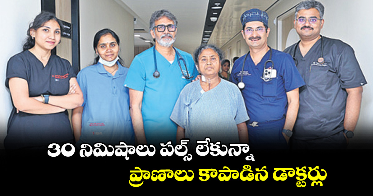 30 నిమిషాలు పల్స్ లేకున్నా ప్రాణాలు కాపాడిన డాక్టర్లు