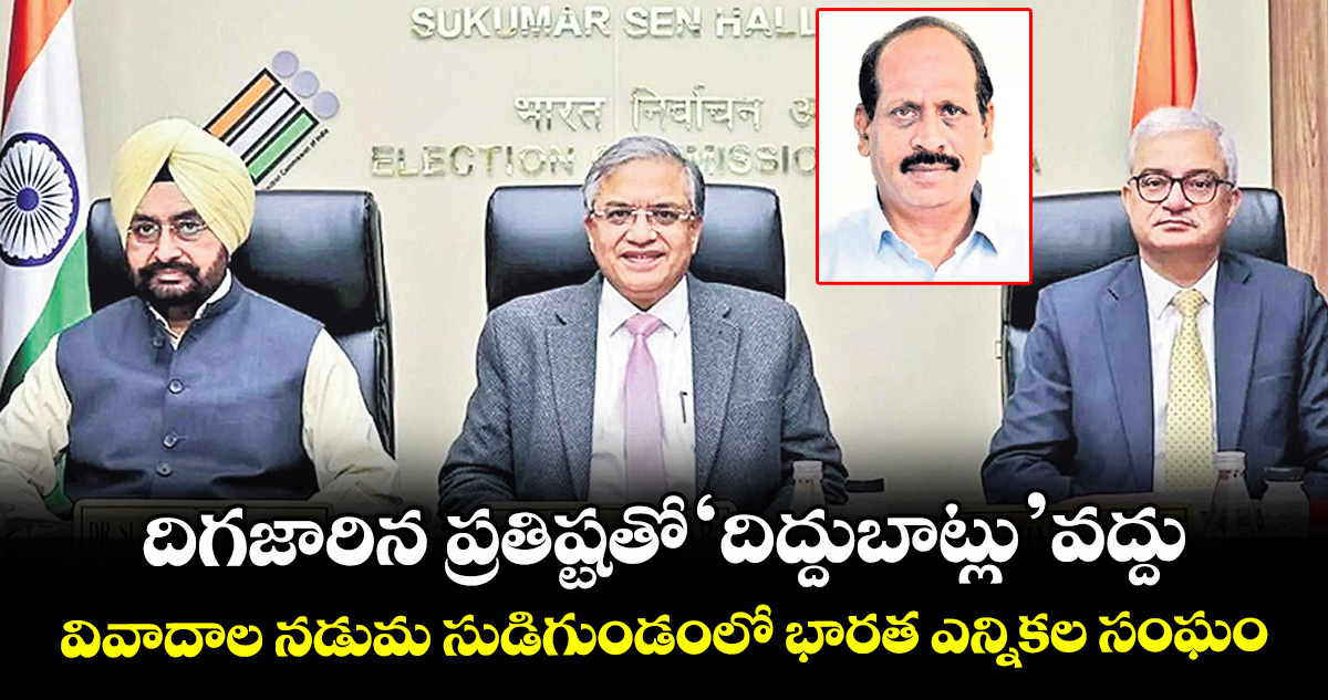 వెలుగు స్పెషల్ :దిగజారిన ప్రతిష్టతో ‘దిద్దుబాట్లు’ వద్దు..వివాదాల నడుమ సుడిగుండంలో భారత ఎన్నికల సంఘం