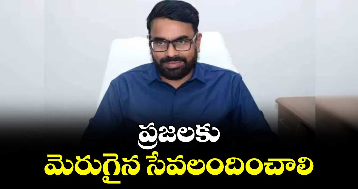 ప్రజలకు మెరుగైన సేవలందించాలి : యాదాద్రి ఇన్‌‌‌‌‌‌‌‌చార్జి కలెక్టర్ భాస్కర్ రావు