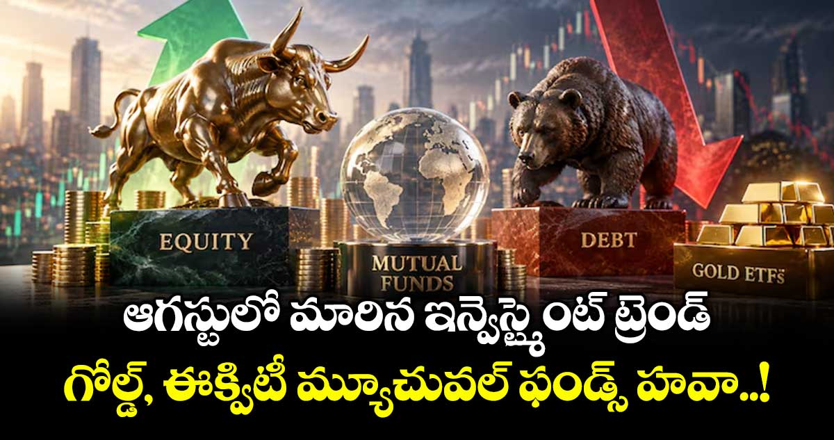 ఆగస్టులో మారిన ఇన్వెస్ట్మెంట్ ట్రెండ్.. గోల్డ్, ఈక్విటీ మ్యూచువల్ ఫండ్స్ హవా..!