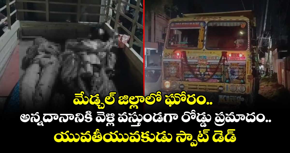 మేడ్చల్ జిల్లాలో ఘోరం.. అన్నదానానికి వెళ్లి వస్తుండగా రోడ్డు ప్రమాదం.. యువతీయువకుడు స్పాట్ డెడ్