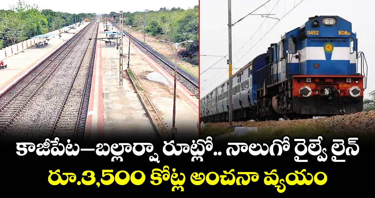 కాజీపేట -బల్లార్షా రూట్లో..నాలుగో రైల్వే లైన్..రూ.3,500 కోట్ల అంచనా వ్యయం