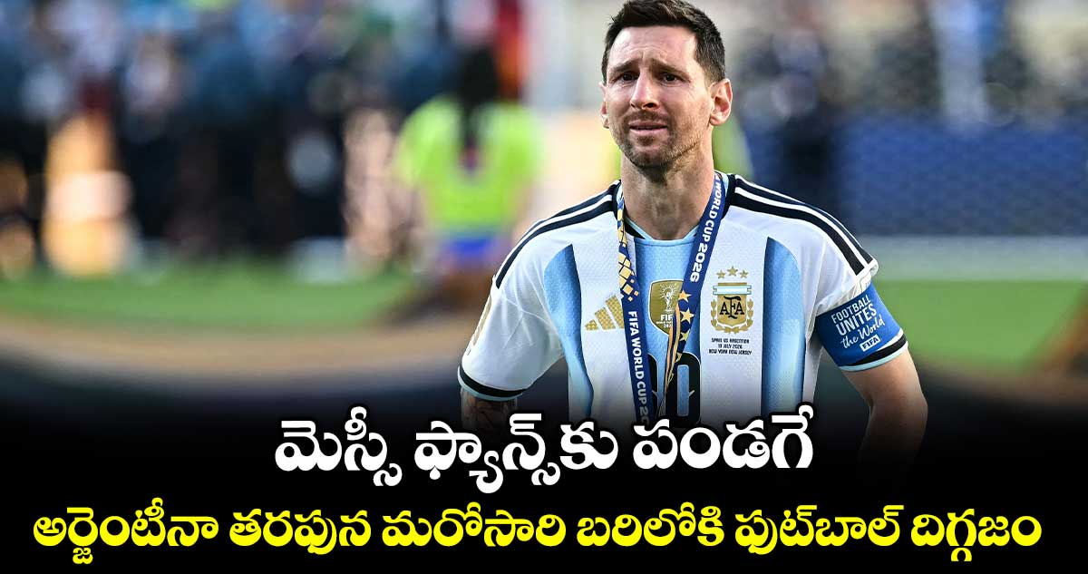 మెస్సీ ఫ్యాన్స్⁭కు పండగే.. అర్జెంటీనా తరఫున మరోసారి బరిలోకి ఫుట్⁭బాల్ దిగ్గజం