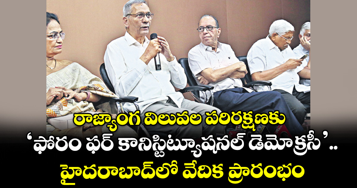 రాజ్యాంగ విలువల పరిరక్షణకు ‘ఫోరం ఫర్ కానిస్టిట్యూషనల్ డెమోక్రసీ’..హైదరాబాద్‌‌‌‌‌‌‌‌‌‌‌‌‌‌‌‌లో వేదిక ప్రారంభం