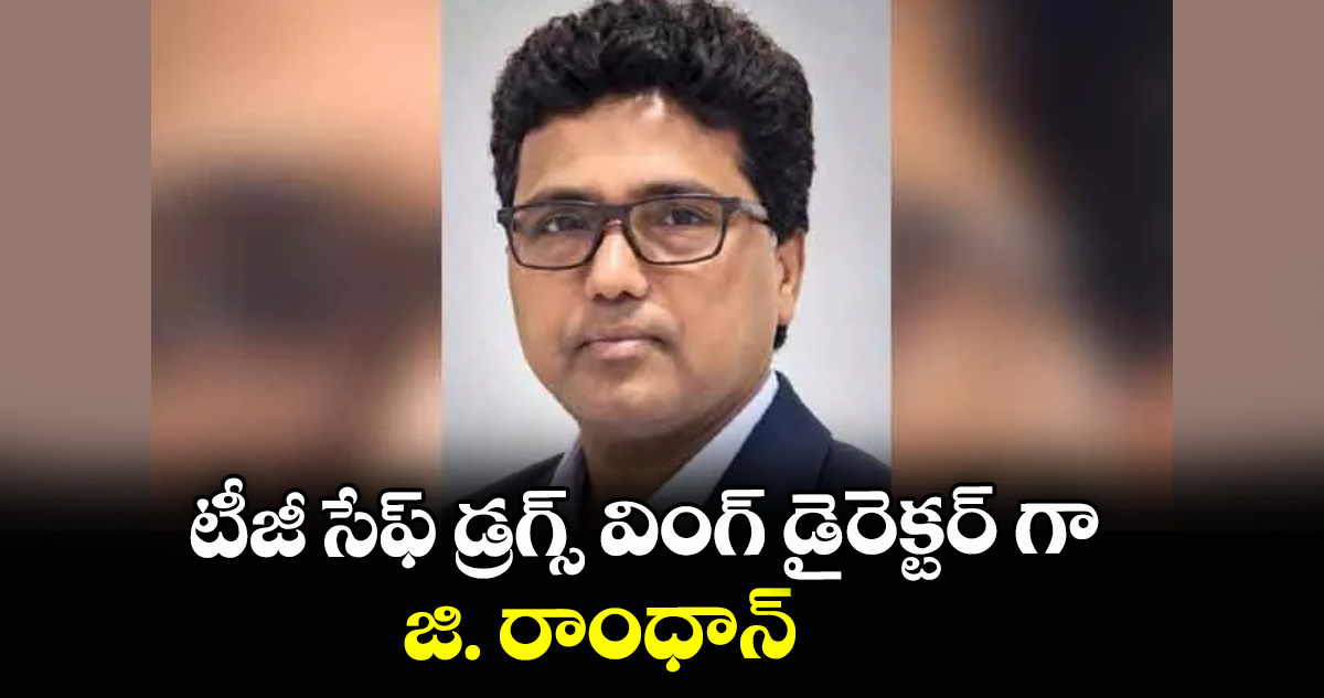 టీజీ సేఫ్‌‌‌‌ డ్రగ్స్ వింగ్ డైరెక్టర్‌‌‌‌ గా జి. రాంధాన్