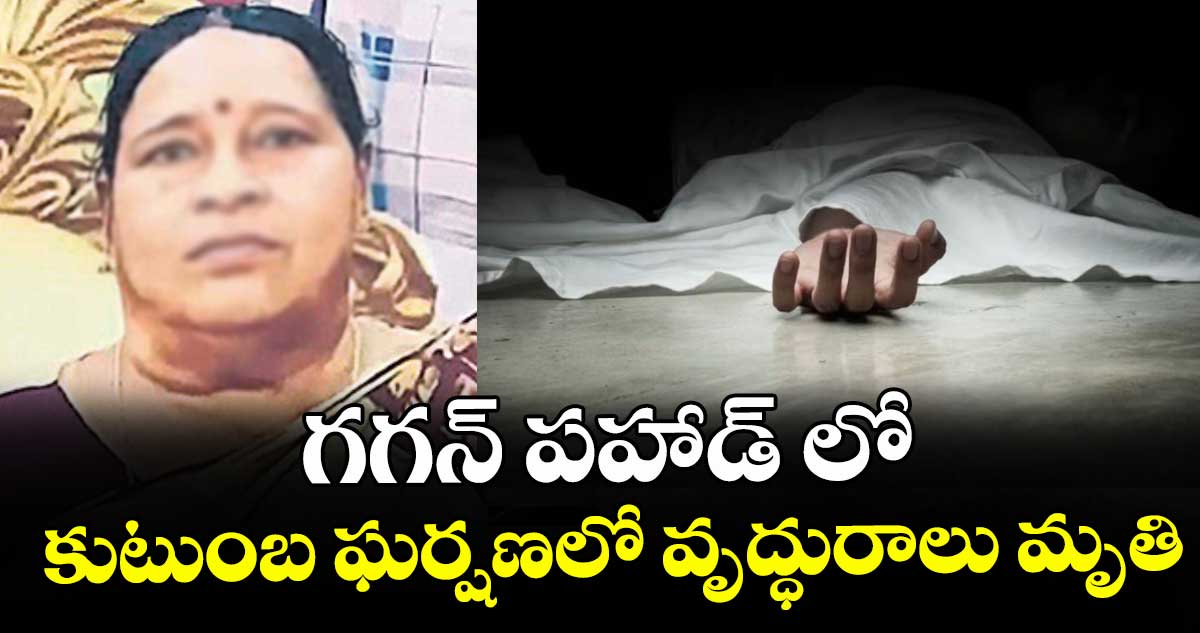 గగన్ పహాడ్ లో కుటుంబ ఘర్షణలో వృద్ధురాలు మృతి