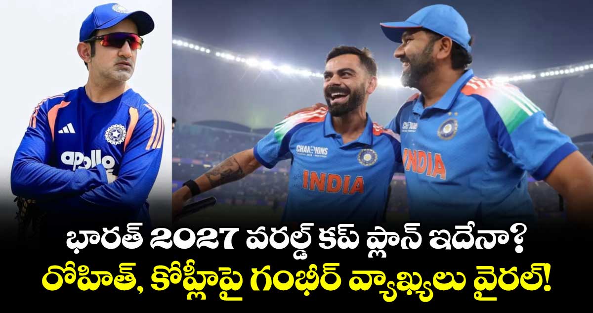 భారత్ 2027 వరల్డ్ కప్ ప్లాన్ ఇదేనా? రోహిత్, కోహ్లీపై గంభీర్ వ్యాఖ్యలు వైరల్!