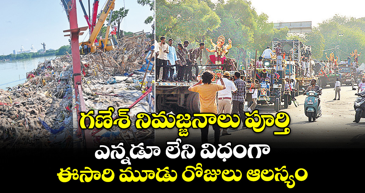 గణేశ్⁭ నిమజ్జనాలు పూర్తి.. ఎన్నడూ లేని విధంగా ఈసారి మూడు రోజులు ఆలస్యం