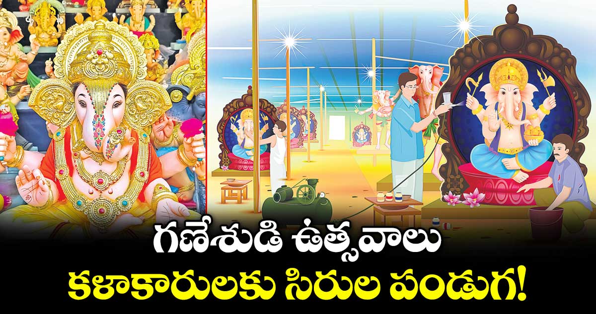 గణేశుడి ఉత్సవాలు.. కళాకారులకు సిరుల పండుగ!