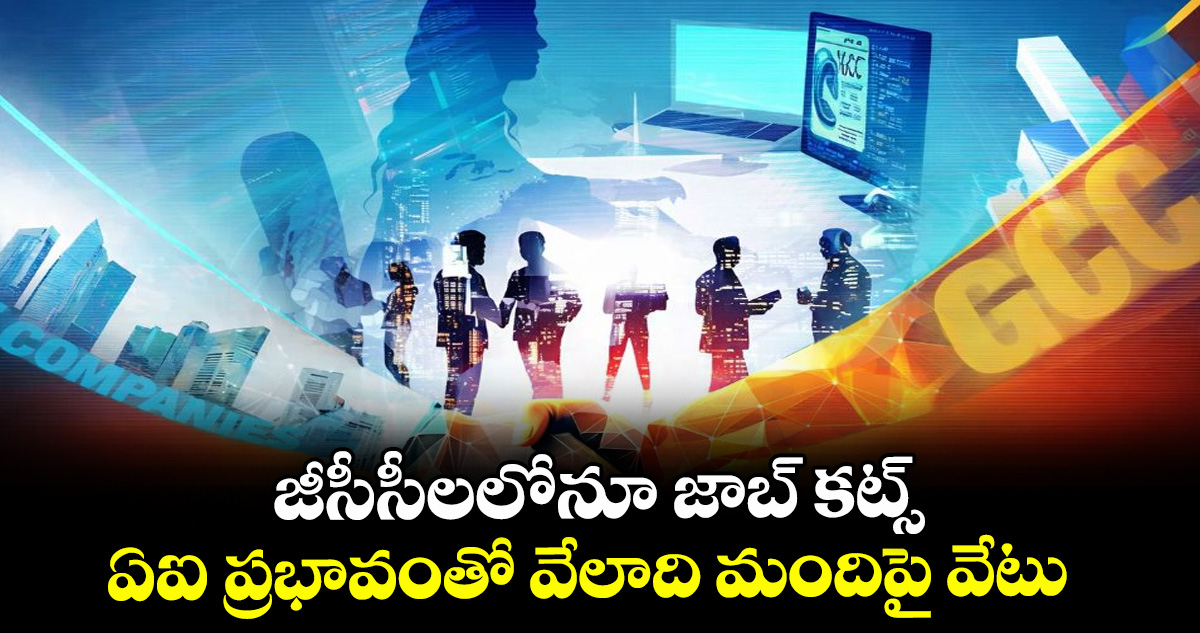 జీసీసీలలోనూ జాబ్ కట్స్... ఏఐ ప్రభావంతో వేలాది మందిపై వేటు