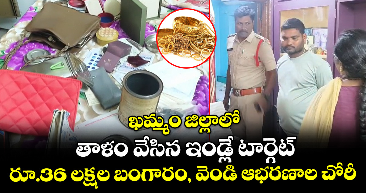ఖమ్మం జిల్లాలో తాళం వేసిన ఇండ్లే టార్గెట్.. రూ.36 లక్షల బంగారం, వెండి ఆభరణాల చోరీ