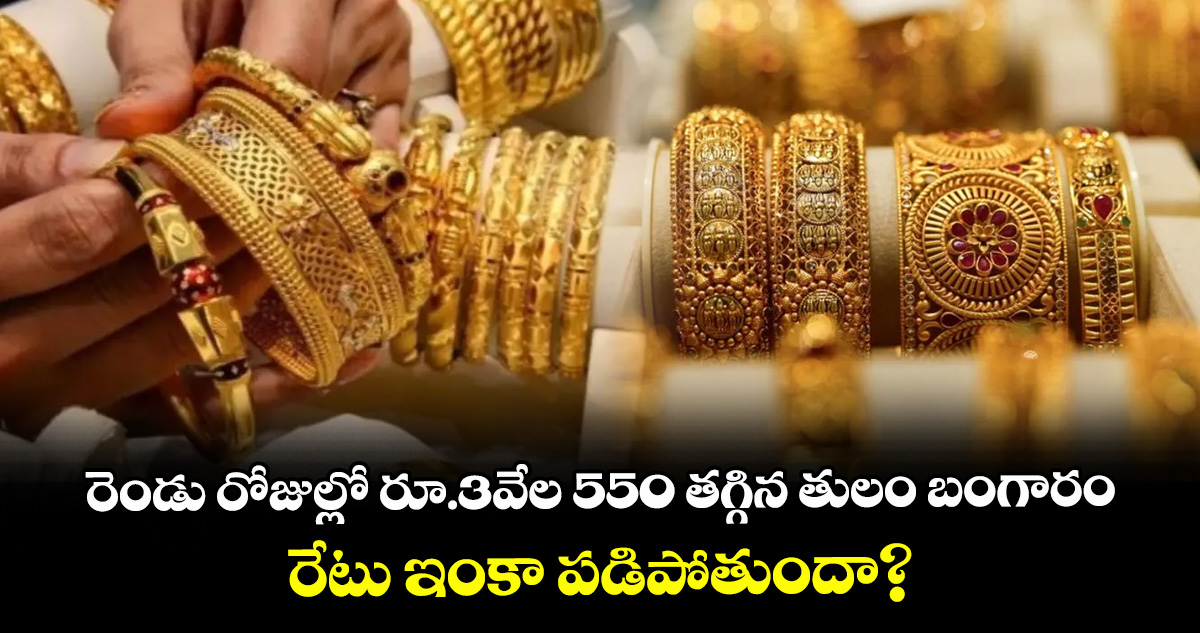 రెండు రోజుల్లో రూ.3వేల 550 తగ్గిన తులం బంగారం.. రేటు ఇంకా పడిపోతుందా?