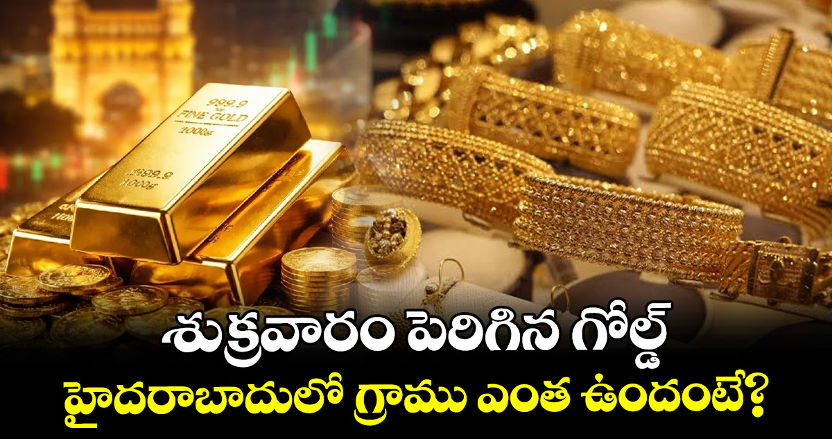 శుక్రవారం పెరిగిన గోల్డ్.. హైదరాబాదులో గ్రాము ఎంత ఉందంటే? – politics శుక్రవారం పెరిగిన గోల్డ్.. హైదరాబాదులో గ్రాము ఎంత ఉందంటే? – politics