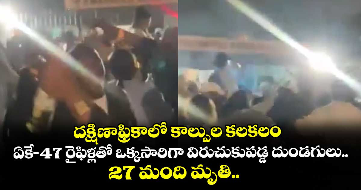 దక్షిణాఫ్రికాలో కాల్పుల కలకలం : ఏకే-47 రైఫిళ్లతో ఒక్కసారిగా విరుచుకుపడ్డ దుండగులు.. 27 మంది మృతి..