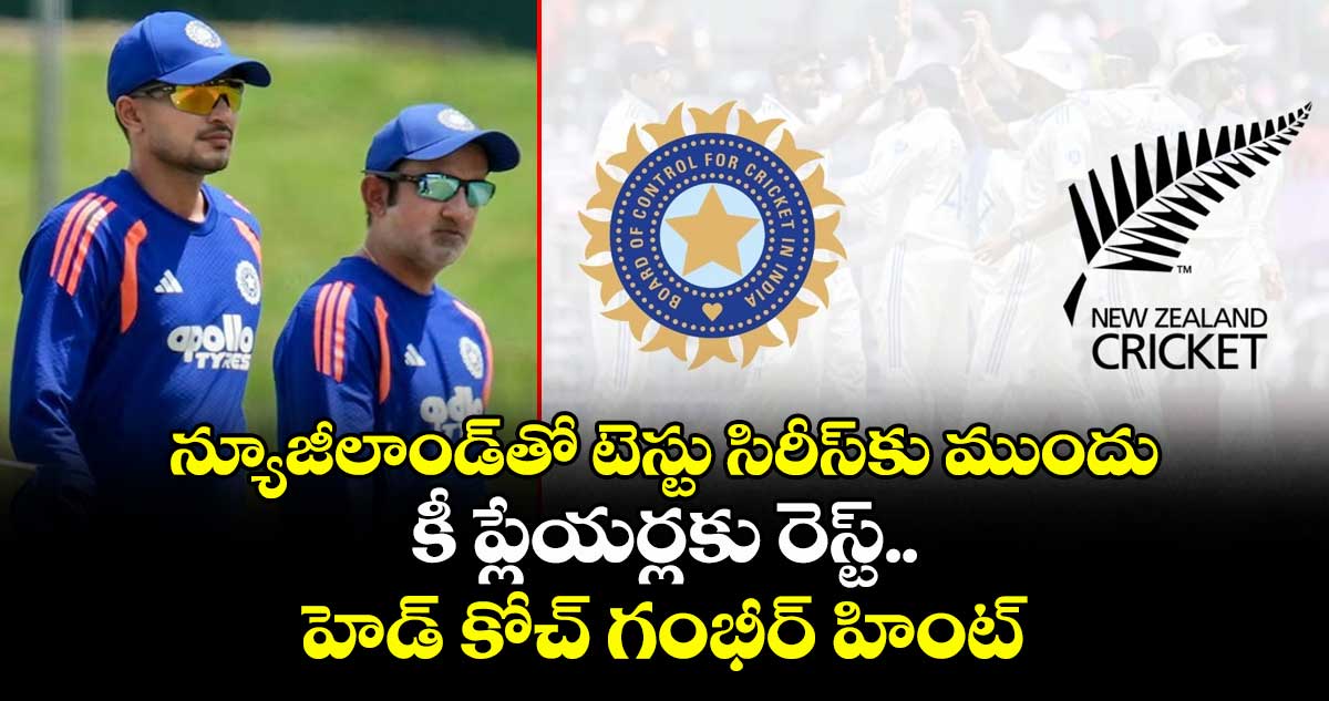 న్యూజీలాండ్⁭తో టెస్టు సిరీస్⁭కు ముందు కీ ప్లేయర్లకు రెస్ట్.. హెడ్ కోచ్ గంభీర్ హింట్