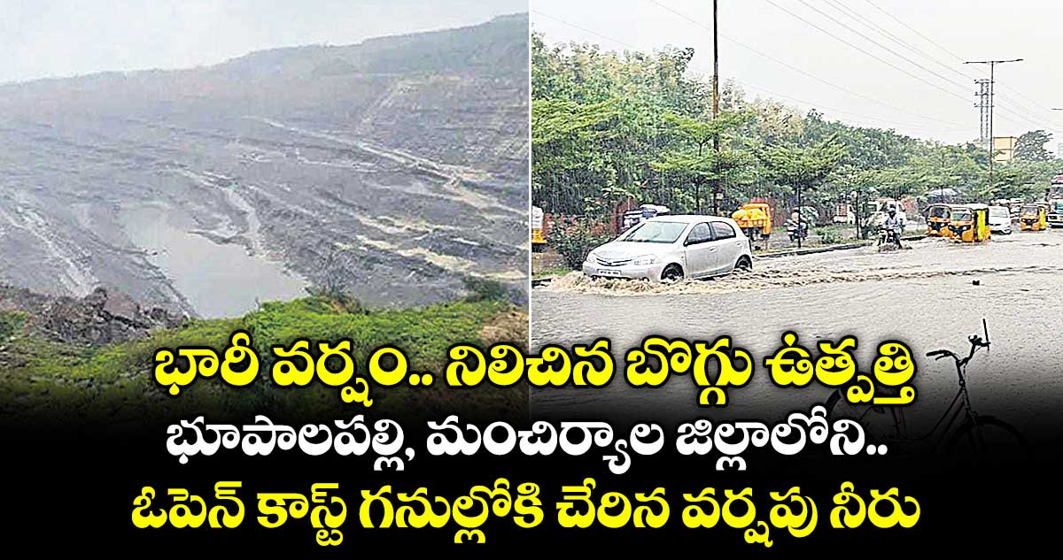 భారీ వర్షం.. నిలిచిన బొగ్గు ఉత్పత్తి..భూపాలపల్లి, మంచిర్యాల జిల్లాలోని ఓపెన్ కాస్ట్ గనుల్లోకి చేరిన వర్షపు నీరు