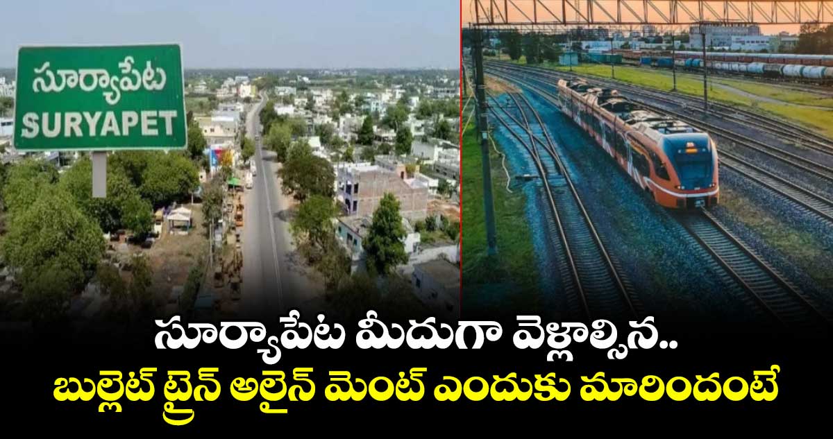సూర్యాపేట మీదుగా వెళ్లాల్సిన బుల్లెట్ ట్రైన్ అలైన్ మెంట్ ఎందుకు మారిందంటే..