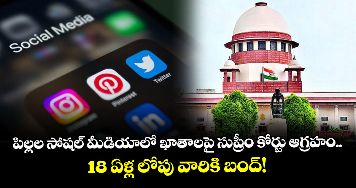 పిల్లల సోషల్ మీడియాలో ఖాతాలపై సుప్రీం కోర్టు ఆగ్రహం.. 18 ఏళ్ల లోపు వారికి బంద్‌!