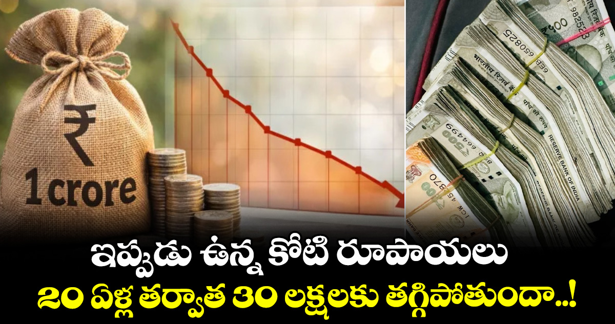 ఇప్పుడు ఉన్న కోటి రూపాయలు.. 20 ఏళ్ల తర్వాత 30 లక్షలకు తగ్గిపోతుందా..!