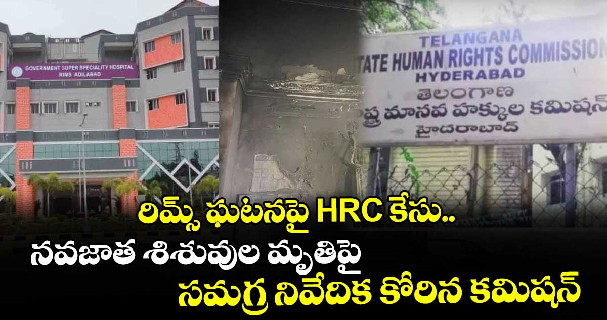 రిమ్స్‌‌ ఘటనపై HRC కేసు.. నవజాత శిశువుల మృతిపై సమగ్ర నివేదిక కోరిన కమిషన్‌‌