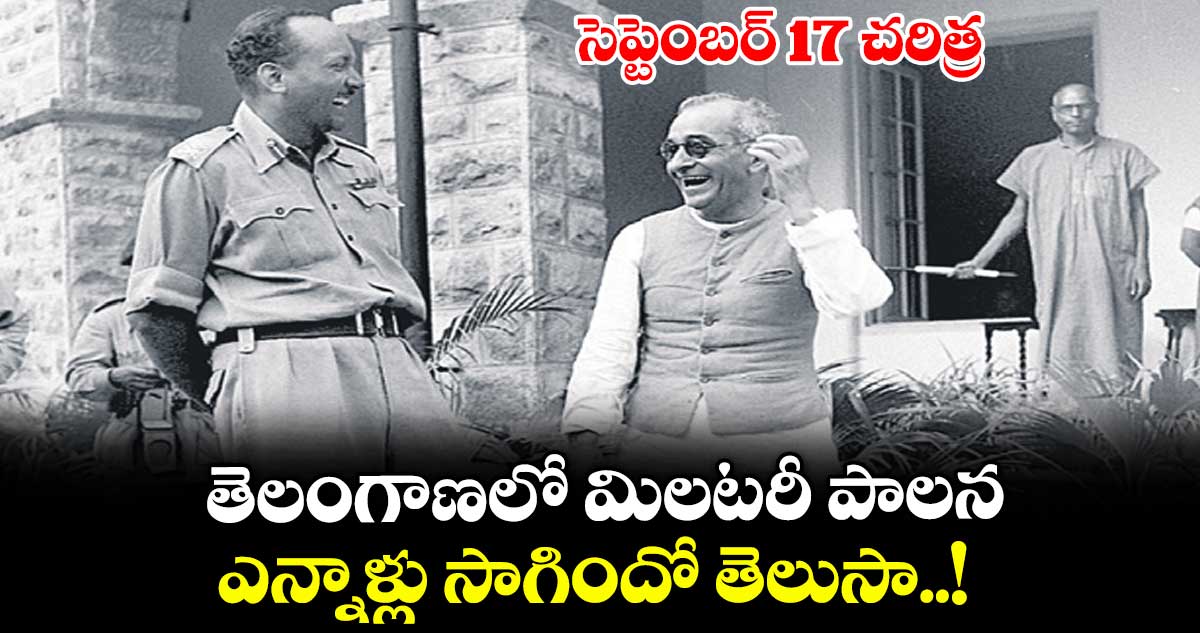 సెప్టెంబర్ 17 చరిత్ర : తెలంగాణలో మిలటరీ పాలన ఎన్నాళ్లు సాగిందో తెలుసా..!