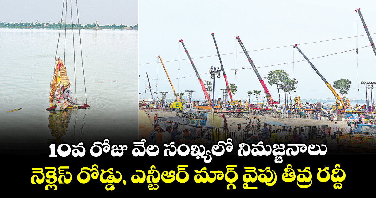 10వ రోజు వేల సంఖ్యలో నిమజ్జనాలు..నెక్లెస్ రోడ్డు, ఎన్టీఆర్ మార్గ్ వైపు తీవ్ర రద్దీ