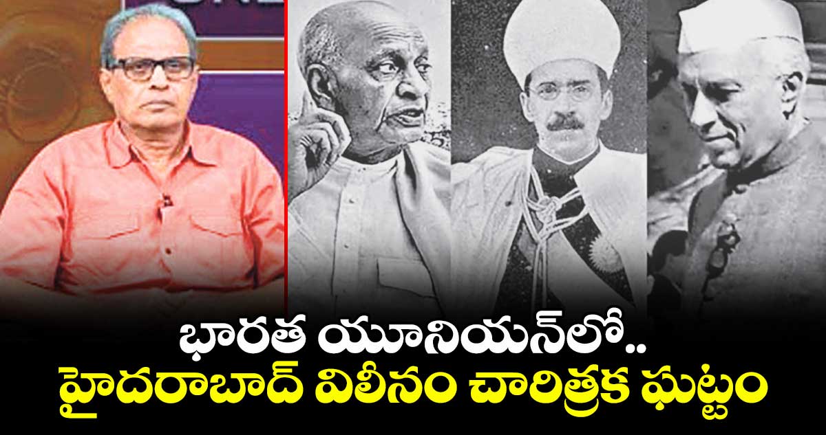 వెలుగు స్పెషల్: భారత యూనియన్‌‌లో.. హైదరాబాద్ విలీనం చారిత్రక ఘట్టం