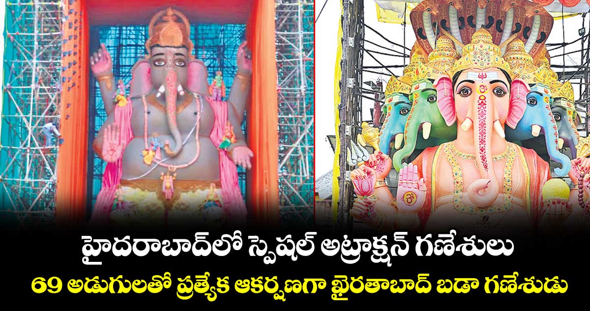 హైదరాబాద్లో స్పెషల్ అట్రాక్షన్ గణేశులు..69 అడుగులతో ప్రత్యేక ఆకర్షణగా ఖైరతాబాద్ బడా గణేశుడు